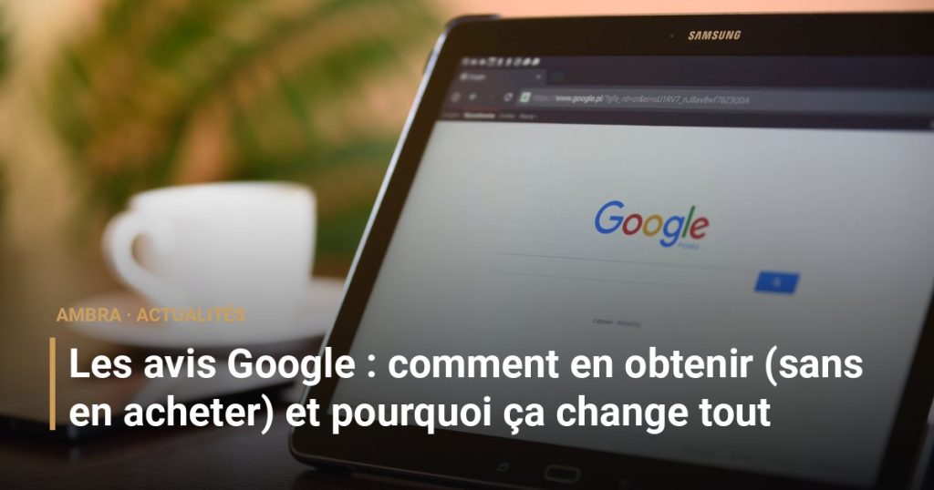 Les avis Google : comment en obtenir (sans en acheter) et pourquoi ça change tout