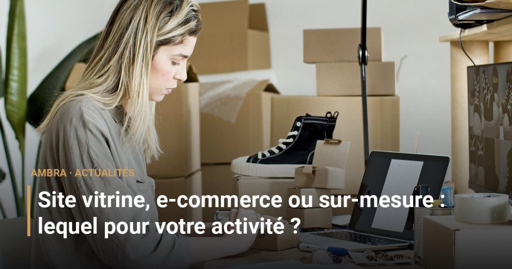 Site vitrine, e-commerce ou sur-mesure : lequel pour votre activité ?