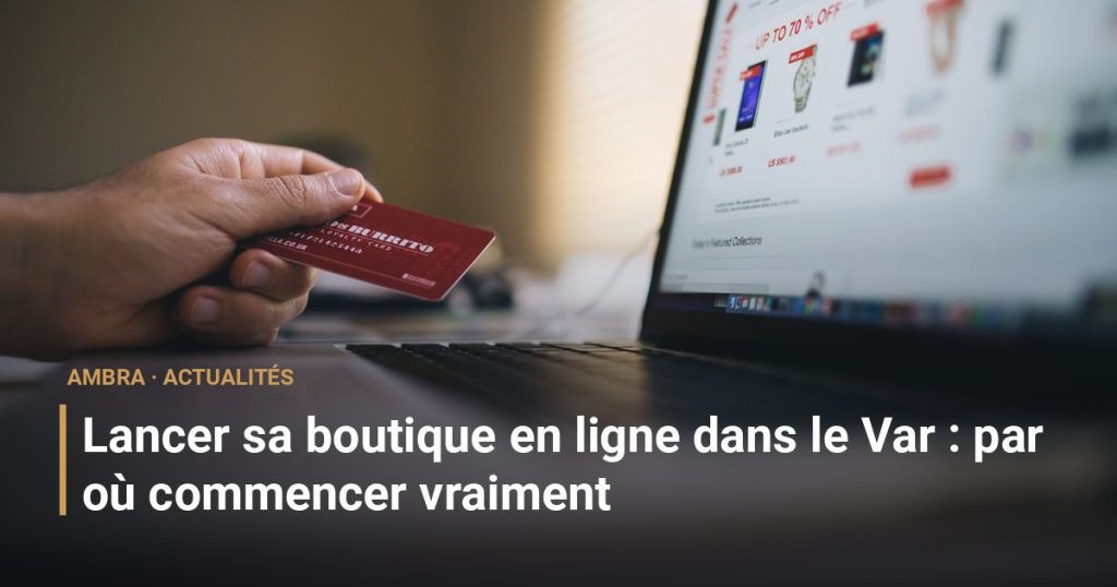 Lancer sa boutique en ligne dans le Var : par où commencer vraiment