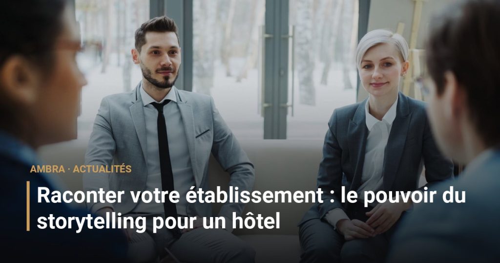 Raconter votre établissement : le pouvoir du storytelling pour un hôtel