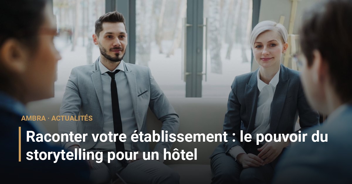 Raconter votre établissement : le pouvoir du storytelling pour un hôtel
