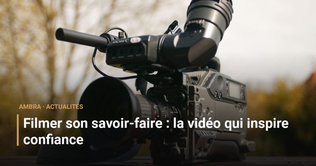 Filmer son savoir-faire : la vidéo qui inspire confiance