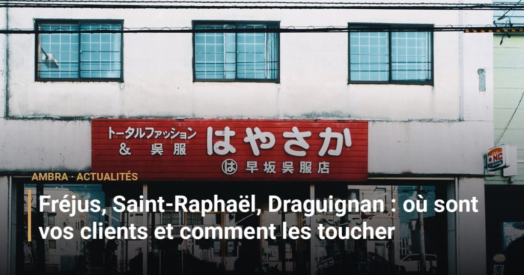 Fréjus, Saint-Raphaël, Draguignan : où sont vos clients et comment les toucher