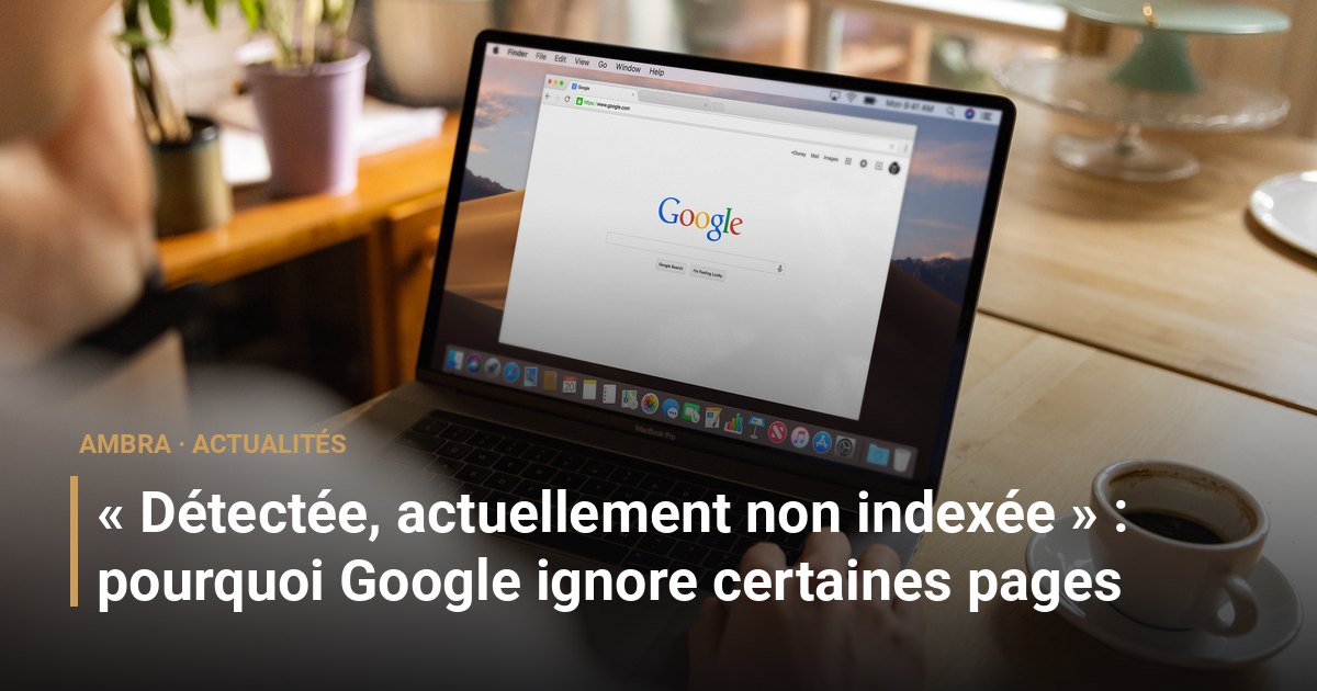 « Détectée, actuellement non indexée » : pourquoi Google ignore certaines pages