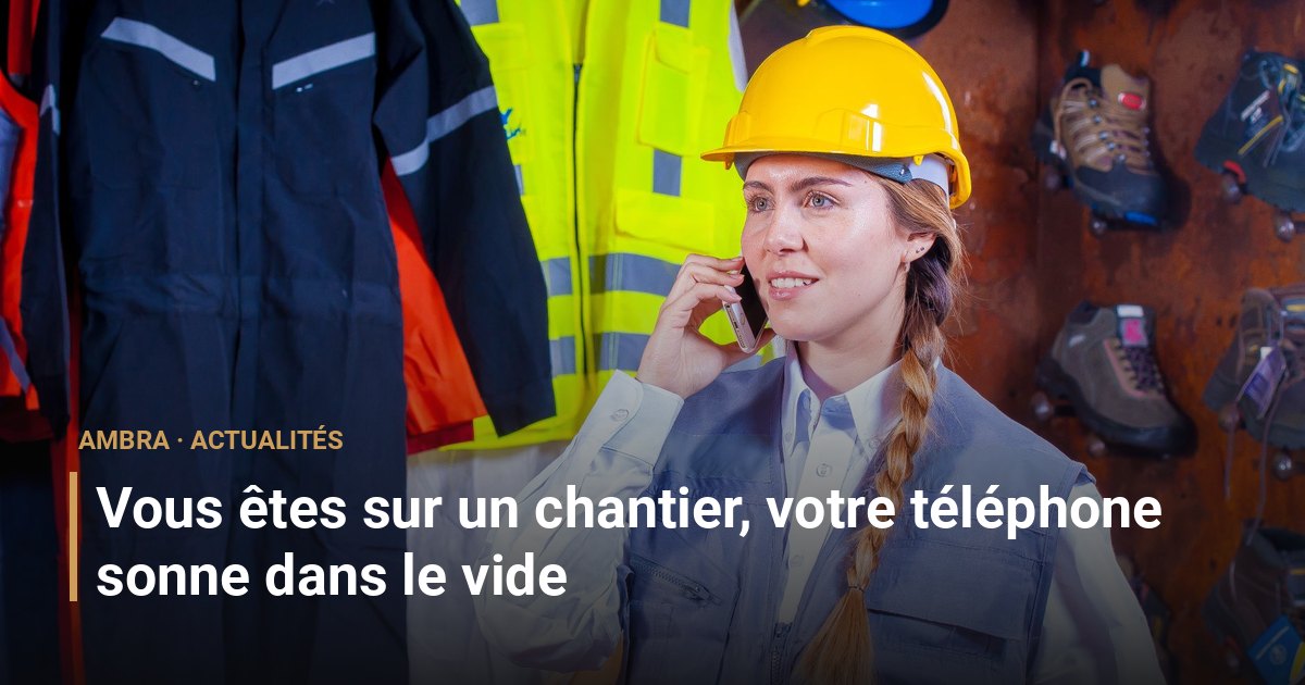 Vous êtes sur un chantier, votre téléphone sonne dans le vide
