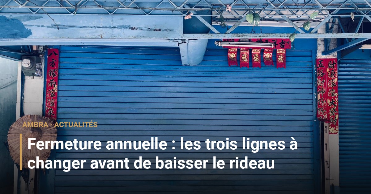 Fermeture annuelle : les trois lignes à changer avant de baisser le rideau