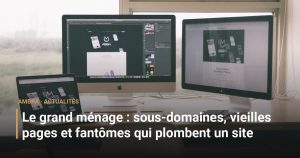 Le grand ménage : sous-domaines, vieilles pages et fantômes qui plombent un site