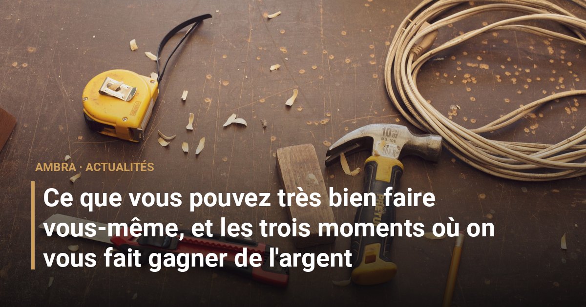 Ce que vous pouvez très bien faire vous-même, et les trois moments où on vous fait gagner de l'argent
